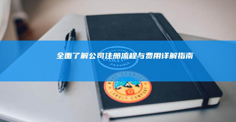 全面了解公司注册流程与费用详解指南